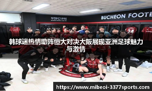 韩球迷热情助阵恒大对决大阪展现亚洲足球魅力与激情