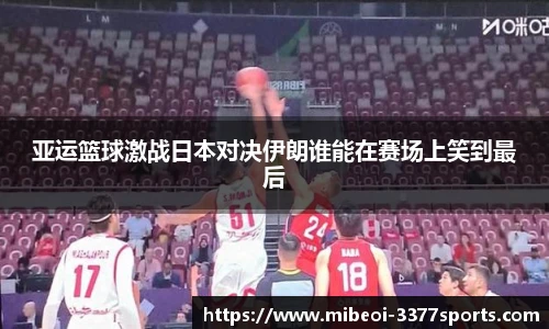 亚运篮球激战日本对决伊朗谁能在赛场上笑到最后