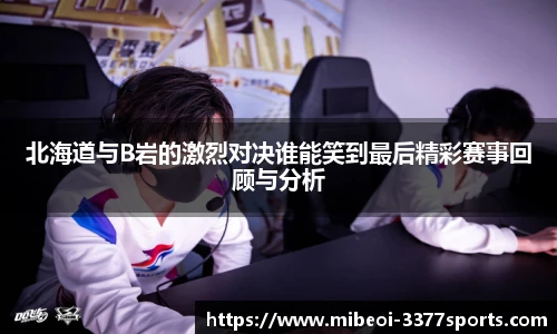 北海道与B岩的激烈对决谁能笑到最后精彩赛事回顾与分析